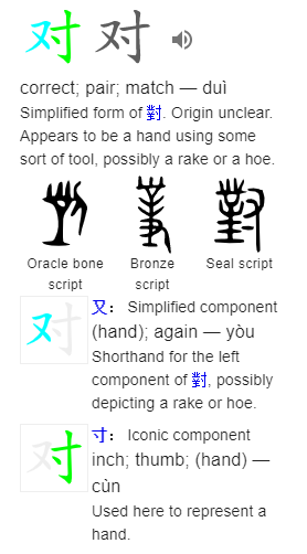 对 correct; pair; match — duì Simplified form of 對. Origin unclear. Appears to be a hand using some sort of tool, possibly a rake or a hoe.